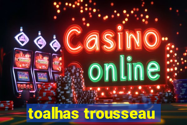 toalhas trousseau